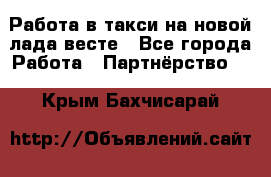 Работа в такси на новой лада весте - Все города Работа » Партнёрство   . Крым,Бахчисарай